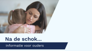 Plaatje van een moeder met bezorgde blik die dochter omhelst met de tekst Na de schok... informatie voor ouders. Deze afbeelding is ook gebruikt op de voorkant van de folder.